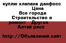 куплю клапана данфосс MSV-BD MSV F2  › Цена ­ 50 000 - Все города Строительство и ремонт » Другое   . Алтай респ.